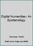 Hardcover Digital Humanities: An Epistemology Book