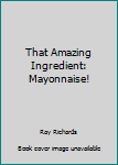 Unknown Binding That Amazing Ingredient: Mayonnaise! Book
