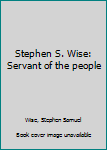 Unknown Binding Stephen S. Wise: Servant of the people Book