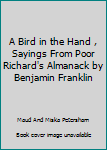 Hardcover A Bird in the Hand , Sayings From Poor Richard's Almanack by Benjamin Franklin Book