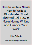 How To Write A Novel: How To Write A Blockbuster Novel That Will Sell-How To Make Money Writing And Finance Your Work: Volume 6