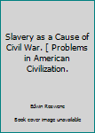 Slavery as a Cause of Civil War. [ Problems in American Civilization.