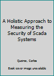 Hardcover A Holistic Approach to Measuring the Security of Scada Systems Book