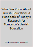 What We Know About Jewish Education: A Handbook of Today's Research for Tomorrow's Jewish Education