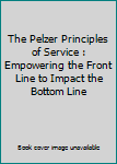 Paperback The Pelzer Principles of Service : Empowering the Front Line to Impact the Bottom Line Book