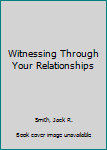 Hardcover Witnessing Through Your Relationships Book