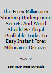 The Forex Millionaire: How to Escape the 9-5, Live Anywhere and Join the New Rich and Pull Massive Piles of Cash Trading Forex: Discover the Ultimate Forex System and Dirty Little Tricks Piling Massiv