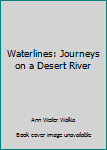 Unknown Binding Waterlines: Journeys on a Desert River Book