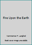 Hardcover Fire Upon the Earth Book