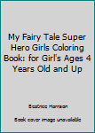 My Fairy Tale Super Hero Girls Coloring Book: for Girl's Ages 4 Years Old and Up