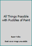 Paperback All Things Possible with Puddles of Paint Book