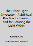 Paperback The Divine Light Invocation: A Spiritual Practice for Healing and for Realizing the Light Within Book
