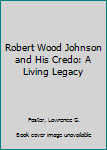 Hardcover Robert Wood Johnson and His Credo: A Living Legacy Book