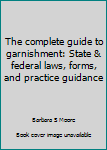 Unknown Binding The complete guide to garnishment: State & federal laws, forms, and practice guidance Book