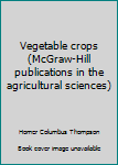 Hardcover Vegetable crops (McGraw-Hill publications in the agricultural sciences) Book