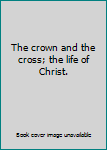 Hardcover The crown and the cross; the life of Christ. Book