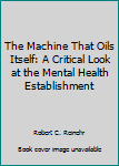 Hardcover The Machine That Oils Itself: A Critical Look at the Mental Health Establishment Book