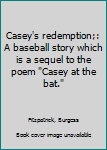 Unknown Binding Casey's redemption;: A baseball story which is a sequel to the poem "Casey at the bat." Book