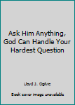 Hardcover Ask Him Anything, God Can Handle Your Hardest Question Book