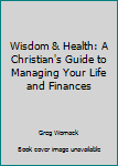 Hardcover Wisdom & Health: A Christian's Guide to Managing Your Life and Finances Book