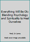 Paperback Everything Will Be Ok: Blending Psychology and Spirituality to Heal Ourselves Book