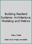 Paperback Building Resilient Systems: Architecture, Modeling and Metrics Book