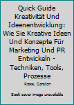 Quick Guide Kreativit?t und Ideenentwicklung : Wie Sie Kreative Ideen und Konzepte F?r Marketing und PR Entwickeln - Techniken, Tools, Prozesse