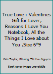 True Love : Valentines Gift for Lover, Reasons I Love You Notebook, All the Things I Love about You ,Size 6*9
