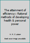 Unknown Binding The attainment of efficiency;: Rational methods of developing health & personal power Book