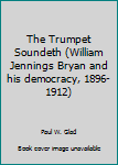 Paperback The Trumpet Soundeth (William Jennings Bryan and his democracy, 1896-1912) Book