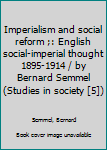 Mass Market Paperback Imperialism and social reform ;: English social-imperial thought 1895-1914 / by Bernard Semmel (Studies in society [5]) Book