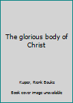 Unknown Binding The glorious body of Christ Book