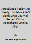 Apocalypse Today I'm Ready : Notebook 6x9 Blank Lined Journal, Perfect Gift for Apocalypse Lovers. Alien