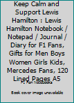 Keep Calm and Support Lewis Hamilton : Lewis Hamilton Notebook / Notepad / Journal / Diary for F1 Fans, Gifts for Men Boys Women Girls Kids, Mercedes Fans, 120 Lined Pages A5