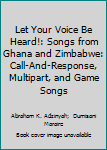 Hardcover Let Your Voice Be Heard!: Songs from Ghana and Zimbabwe: Call-And-Response, Multipart, and Game Songs Book