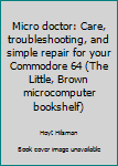 Paperback Micro doctor: Care, troubleshooting, and simple repair for your Commodore 64 (The Little, Brown microcomputer bookshelf) Book