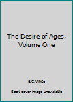 Unknown Binding The Desire of Ages, Volume One Book