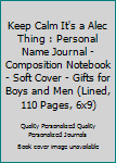 Keep Calm It's a Alec Thing : Personal Name Journal - Composition Notebook - Soft Cover - Gifts for Boys and Men (Lined, 110 Pages, 6x9)