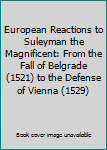 European Reactions to Suleyman the Magnificent: From the Fall of Belgrade (1521) to the Defense of Vienna (1529)