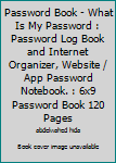 Password Book - What Is My Password : Password Log Book and Internet Organizer, Website / App Password Notebook. : 6x9 Password Book 120 Pages