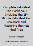 Paperback Complete Keto Meal Plan Cookbook : Includes the 15-Minute Keto Meal Plan Cookbook and Mastering the Keto Meal Prep Book