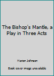 The Bishop's Mantle, a Play in Three Acts