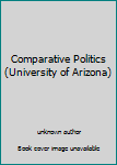 Unknown Binding Comparative Politics (University of Arizona) Book