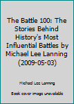 Hardcover The Battle 100: The Stories Behind History's Most Influential Battles by Michael Lee Lanning (2009-05-03) Book