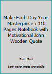 Make Each Day Your Masterpiece.: 110 Pages Notebook With Motivational John Wooden Quote (Motivate Yourself)