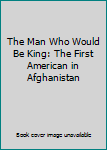 Paperback The Man Who Would Be King: The First American in Afghanistan Book