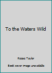 Hardcover To the Waters Wild Book