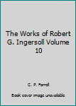 Hardcover The Works of Robert G. Ingersoll Volume 10 Book