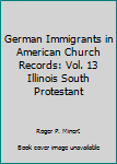 Hardcover German Immigrants in American Church Records: Vol. 13 Illinois South Protestant Book