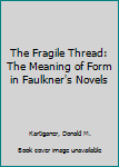 Hardcover The Fragile Thread: The Meaning of Form in Faulkner's Novels Book